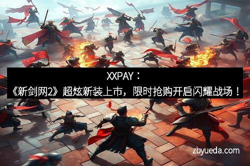 XXPAY：《新剑网2》超炫新装上市，限时抢购开启闪耀战场！