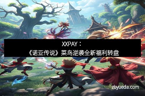 XXPAY：《诺亚传说》菜鸟逆袭全新福利转盘