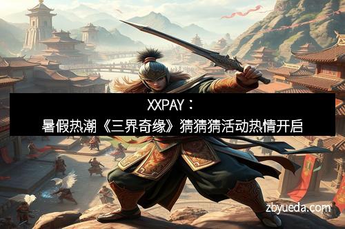 XXPAY：暑假热潮《三界奇缘》猜猜猜活动热情开启